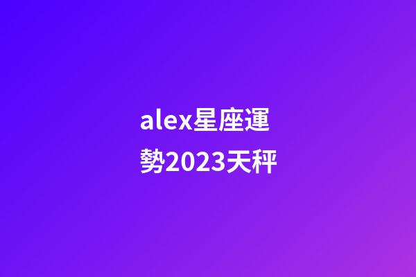 alex星座運勢2023天秤-第1張-星座運勢-玄機派