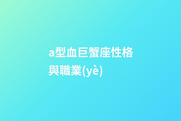 a型血巨蟹座性格與職業(yè)-第1張-星座運(yùn)勢-玄機(jī)派