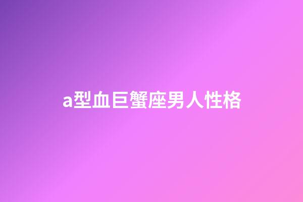 a型血巨蟹座男人性格-第1張-星座運(yùn)勢(shì)-玄機(jī)派