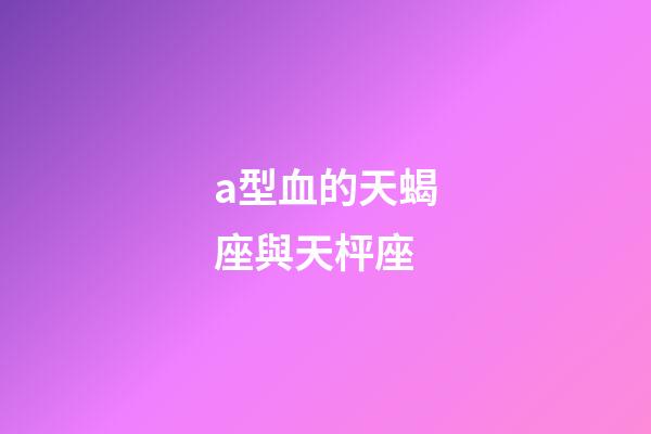 a型血的天蝎座與天枰座-第1張-星座運勢-玄機派