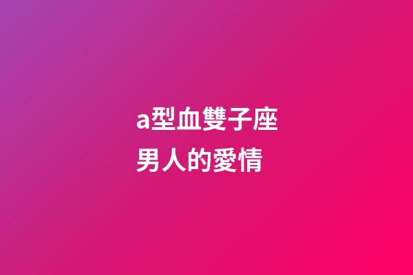 a型血雙子座男人的愛情-第1張-星座運勢-玄機派