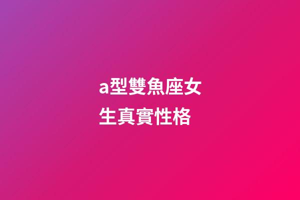a型雙魚座女生真實性格-第1張-星座運勢-玄機派