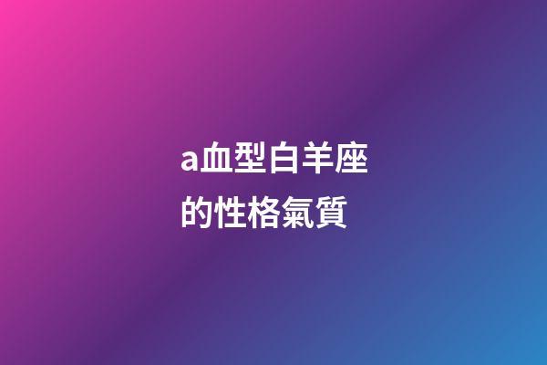 a血型白羊座的性格氣質-第1張-星座運勢-玄機派