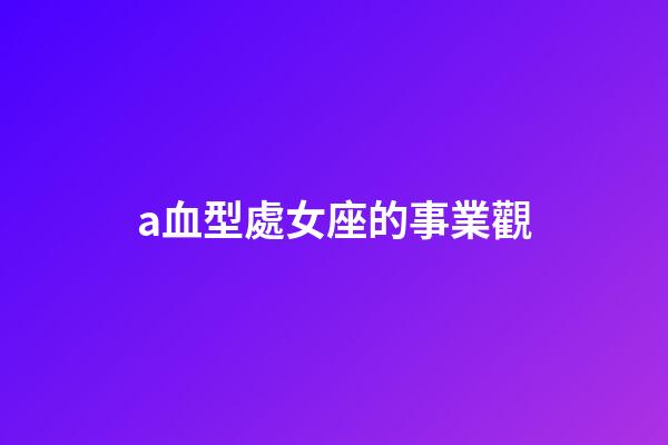 a血型處女座的事業觀-第1張-星座運勢-玄機派