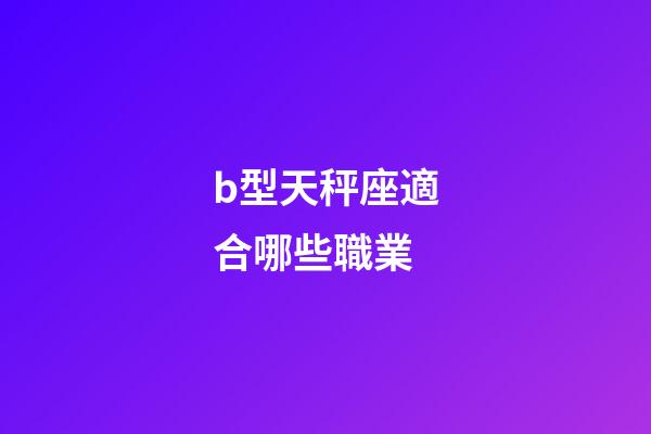 b型天秤座適合哪些職業-第1張-星座運勢-玄機派
