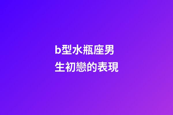 b型水瓶座男生初戀的表現-第1張-星座運勢-玄機派