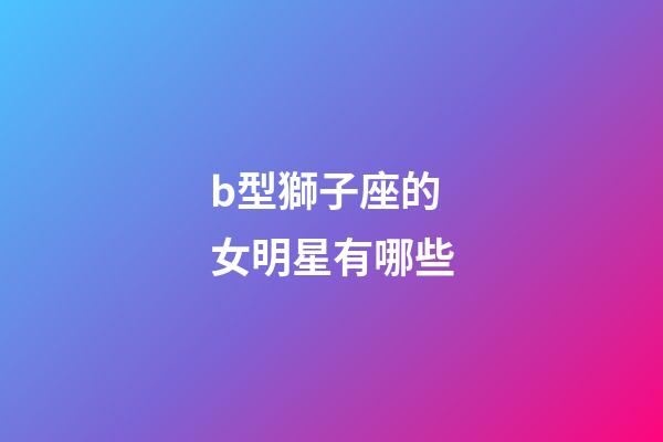 b型獅子座的女明星有哪些-第1張-星座運勢-玄機派