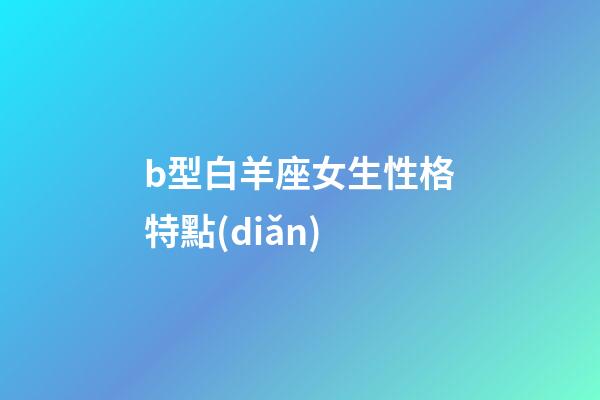 b型白羊座女生性格特點(diǎn)-第1張-星座運(yùn)勢-玄機(jī)派