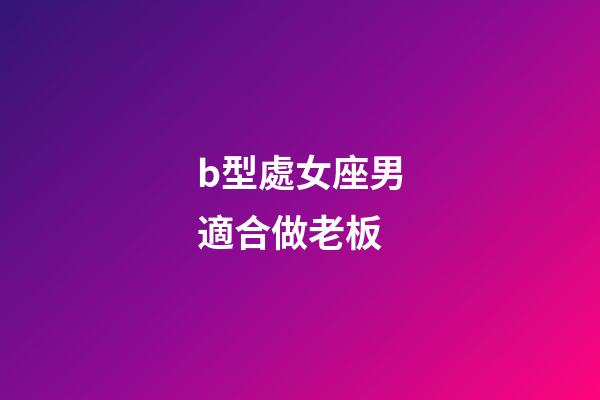 b型處女座男適合做老板-第1張-星座運勢-玄機派