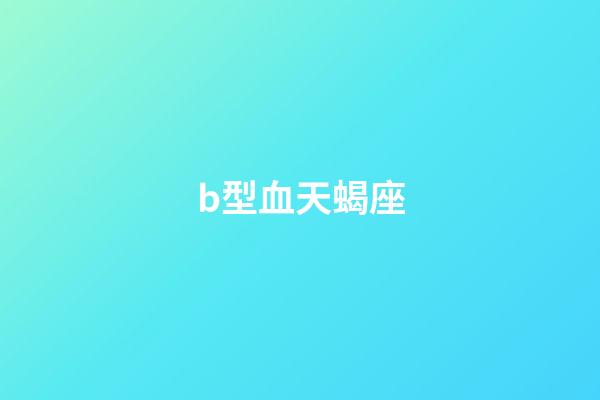 b型血天蝎座（天蝎座b型最強嗎）-第1張-星座運勢-玄機派