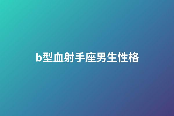 b型血射手座男生性格-第1張-星座運勢-玄機派