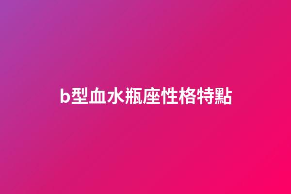 b型血水瓶座性格特點-第1張-星座運勢-玄機派