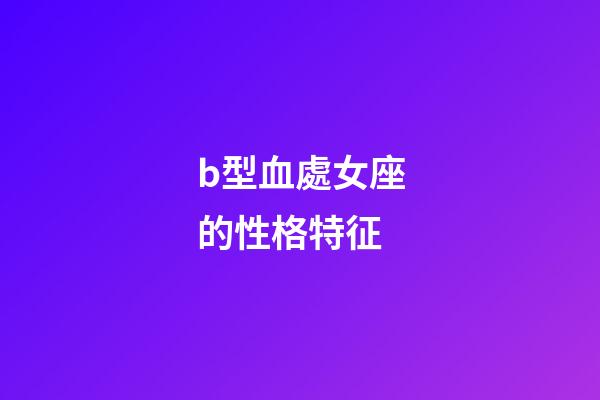 b型血處女座的性格特征-第1張-星座運勢-玄機派