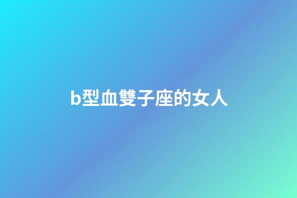 b型血雙子座的女人-第1張-星座運勢-玄機派