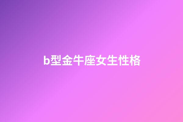 b型金牛座女生性格-第1張-星座運勢-玄機派