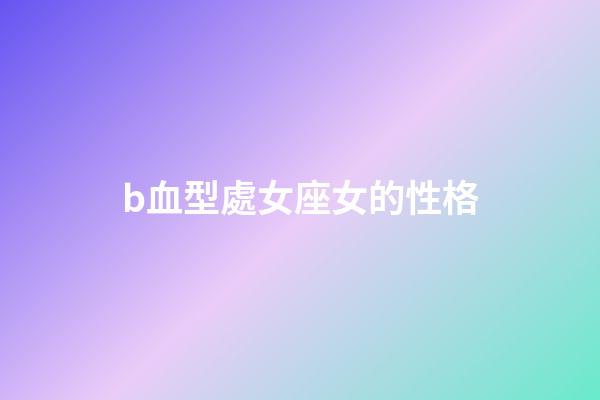 b血型處女座女的性格-第1張-星座運勢-玄機派