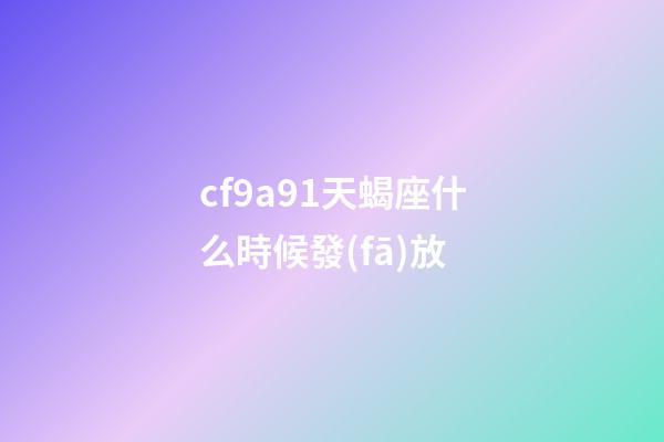 cf9a91天蝎座什么時候發(fā)放-第1張-星座運勢-玄機派