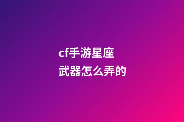 cf手游星座武器怎么弄的-第1張-星座運勢-玄機派