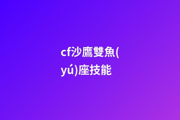 cf沙鷹雙魚(yú)座技能-第1張-星座運(yùn)勢(shì)-玄機(jī)派