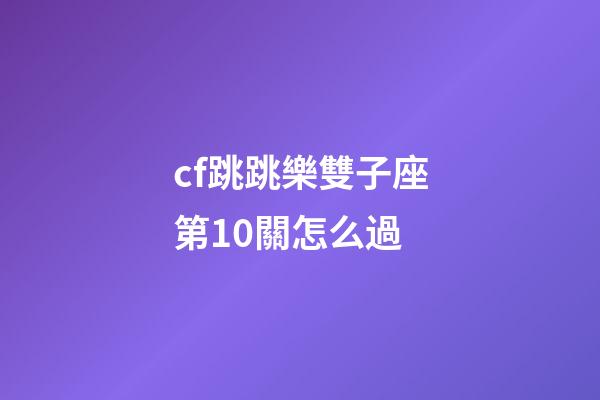 cf跳跳樂雙子座第10關怎么過-第1張-星座運勢-玄機派