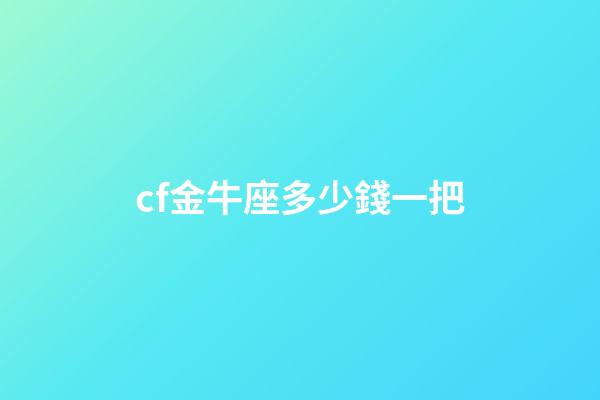 cf金牛座多少錢一把-第1張-星座運勢-玄機派