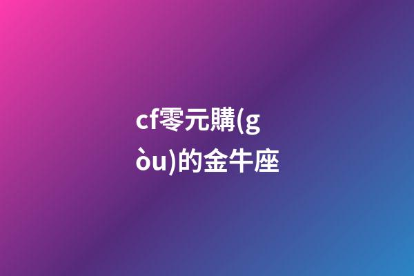 cf零元購(gòu)的金牛座-第1張-星座運(yùn)勢(shì)-玄機(jī)派