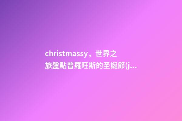 christmassy，世界之旅盤點普羅旺斯的圣誕節(jié)!-第1張-觀點-玄機派