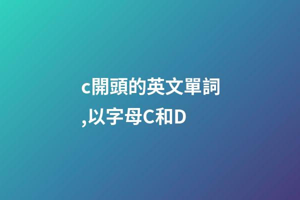 c開頭的英文單詞,以字母C和D-第1張-觀點(diǎn)-玄機(jī)派