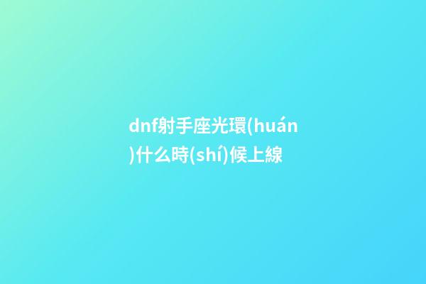 dnf射手座光環(huán)什么時(shí)候上線-第1張-星座運(yùn)勢(shì)-玄機(jī)派