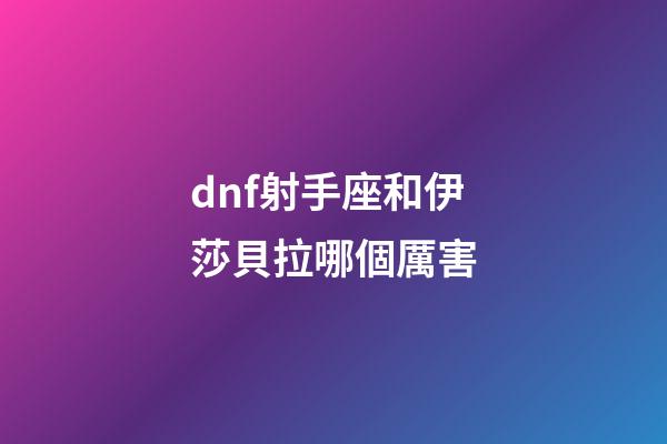 dnf射手座和伊莎貝拉哪個厲害