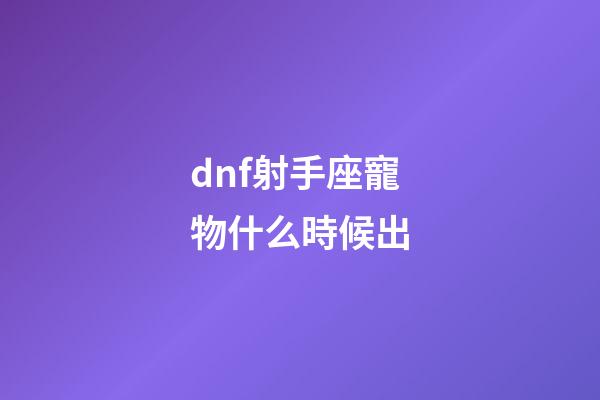dnf射手座寵物什么時候出