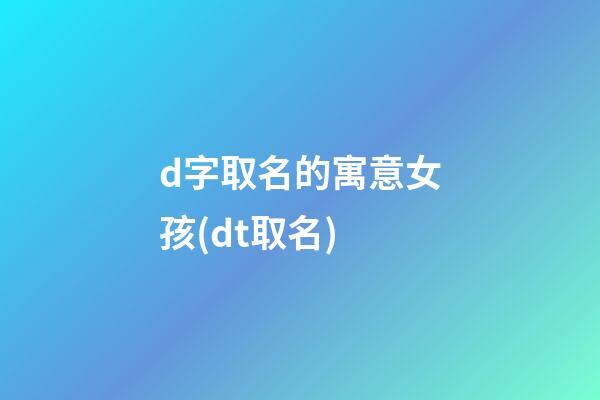 d字取名的寓意女孩(dt取名)