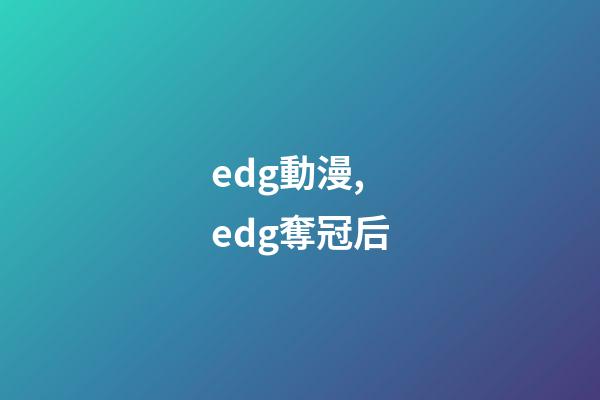 edg動漫,edg奪冠后-第1張-觀點-玄機派