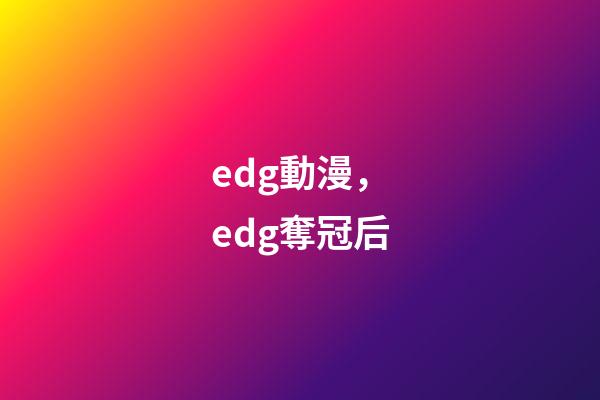 edg動漫，edg奪冠后-第1張-觀點-玄機派