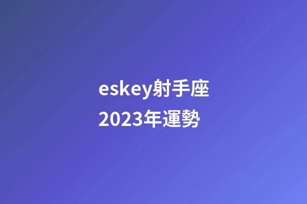 eskey射手座2023年運勢-第1張-星座運勢-玄機派