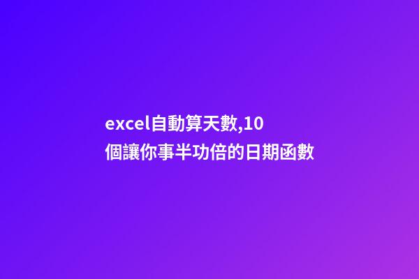 excel自動算天數,10個讓你事半功倍的日期函數-第1張-觀點-玄機派