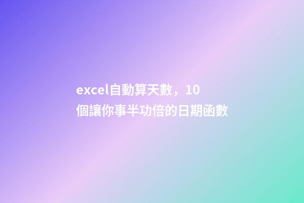 excel自動算天數，10個讓你事半功倍的日期函數-第1張-觀點-玄機派