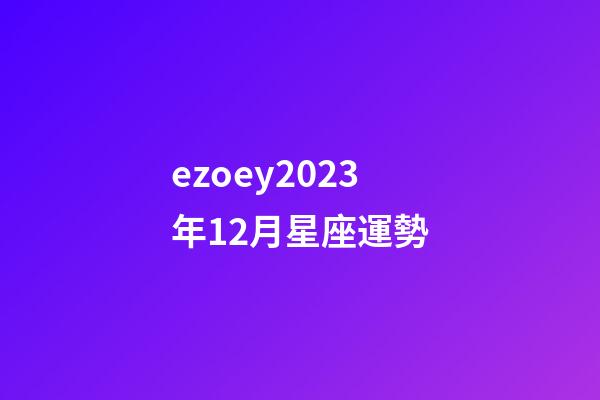 ezoey2023年12月星座運勢-第1張-星座運勢-玄機派