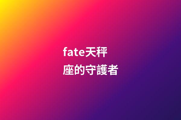 fate天秤座的守護者-第1張-星座運勢-玄機派