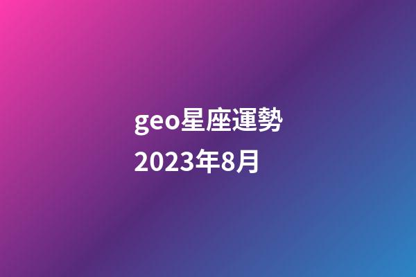 geo星座運勢2023年8月-第1張-星座運勢-玄機派