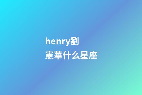 henry劉憲華什么星座-第1張-星座運(yùn)勢(shì)-玄機(jī)派