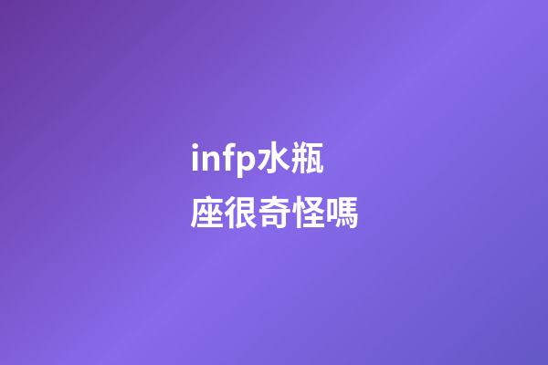 infp水瓶座很奇怪嗎-第1張-星座運勢-玄機派