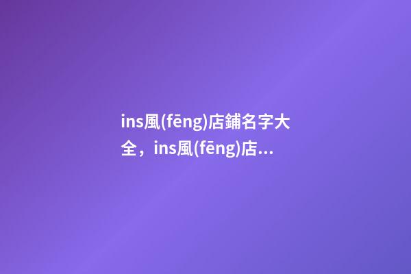 ins風(fēng)店鋪名字大全，ins風(fēng)店鋪起名原則？