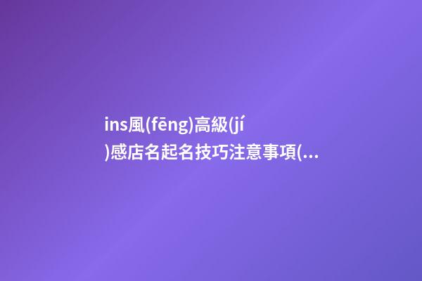 ins風(fēng)高級(jí)感店名起名技巧注意事項(xiàng)，店鋪起名大全
