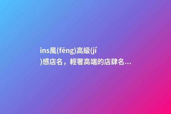 ins風(fēng)高級(jí)感店名，輕奢高端的店肆名字-第1張-店鋪起名-玄機(jī)派