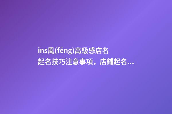 ins風(fēng)高級感店名起名技巧注意事項，店鋪起名大全-第1張-店鋪起名-玄機(jī)派