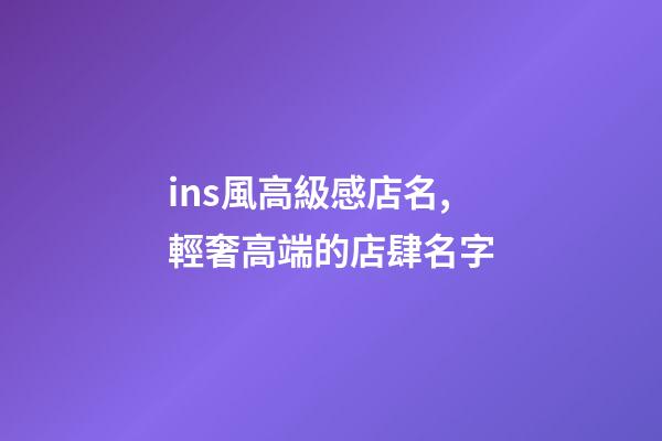 ins風高級感店名,輕奢高端的店肆名字-第1張-店鋪起名-玄機派
