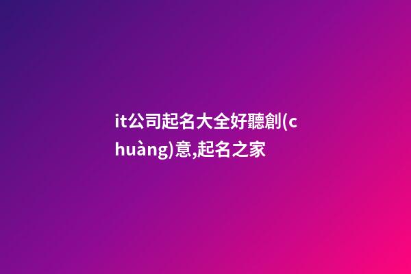it公司起名大全好聽創(chuàng)意,起名之家-第1張-公司起名-玄機(jī)派