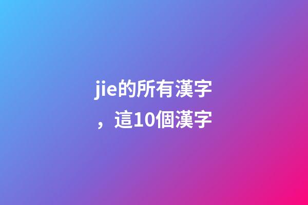 jie的所有漢字，這10個漢字-第1張-觀點-玄機派