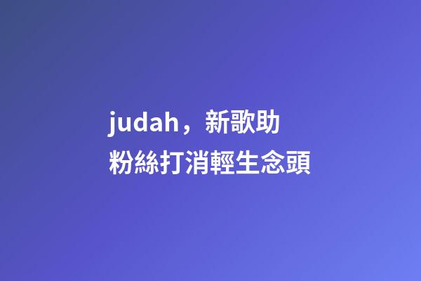 judah，新歌助粉絲打消輕生念頭-第1張-觀點-玄機派